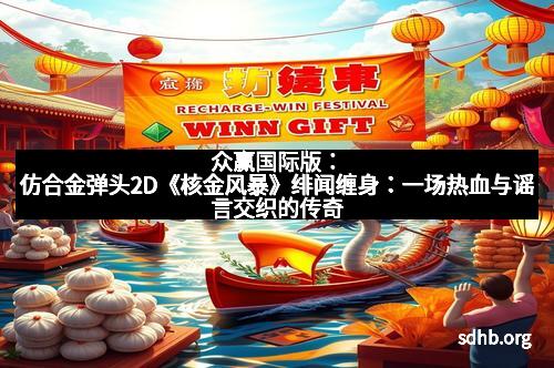 众赢国际版：仿合金弹头2D《核金风暴》绯闻缠身：一场热血与谣言交织的传奇