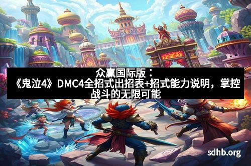 众赢国际版：《鬼泣4》DMC4全招式出招表+招式能力说明，掌控战斗的无限可能